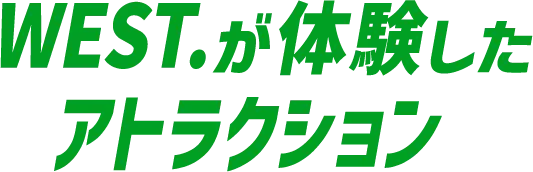 WEST.が体験したアトラクション