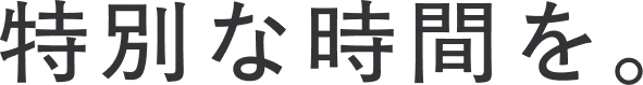 特別な時間を。